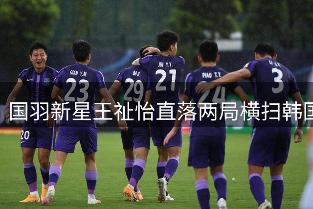国羽新星王祉怡直落两局横扫韩国名将 强势挺进中国公开赛半决赛